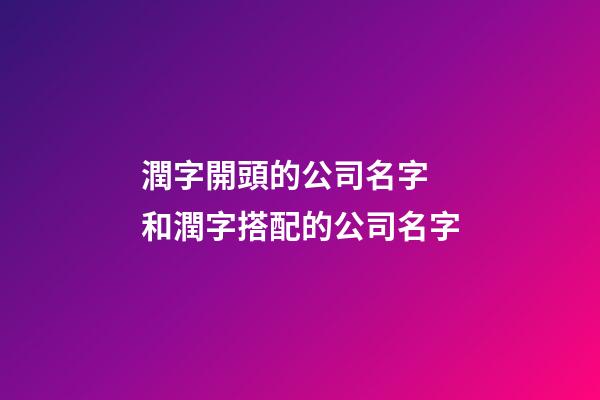 潤字開頭的公司名字 和潤字搭配的公司名字-第1張-公司起名-玄機派